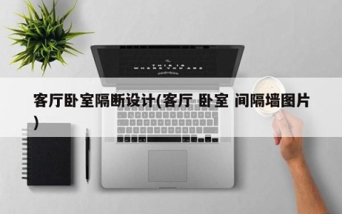 客厅卧室隔断设计(客厅 卧室 间隔墙图片)