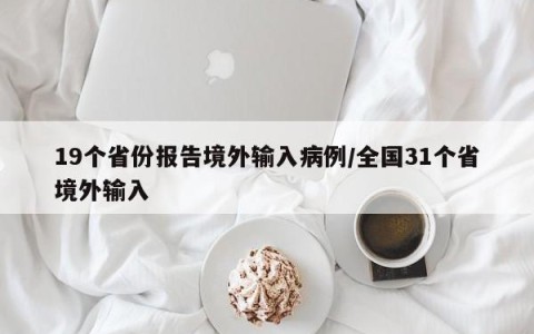 19个省份报告境外输入病例/全国31个省境外输入
