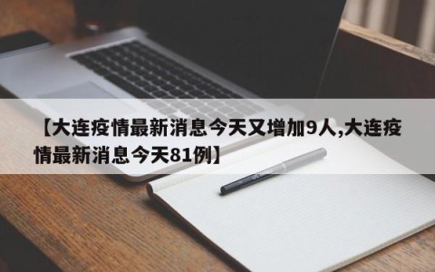 【大连疫情最新消息今天又增加9人,大连疫情最新消息今天81例】