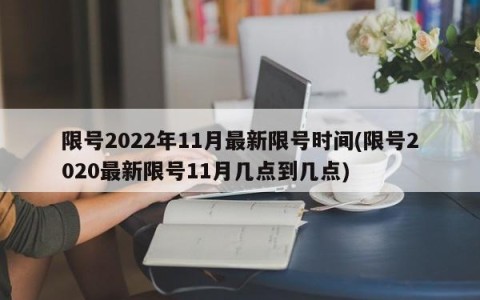 限号2022年11月最新限号时间(限号2020最新限号11月几点到几点)