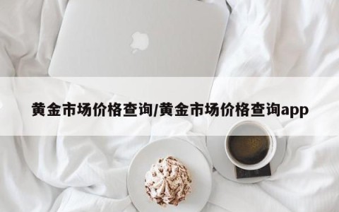 黄金市场价格查询/黄金市场价格查询app