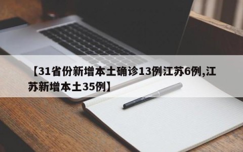 【31省份新增本土确诊13例江苏6例,江苏新增本土35例】