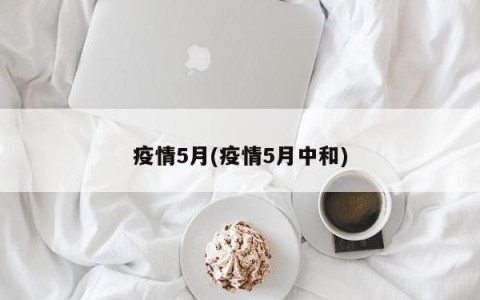 疫情5月(疫情5月中和)