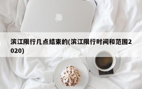 滨江限行几点结束的(滨江限行时间和范围2020)