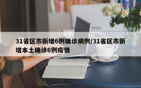 31省区市新增6例确诊病例/31省区市新增本土确诊6例疫情
