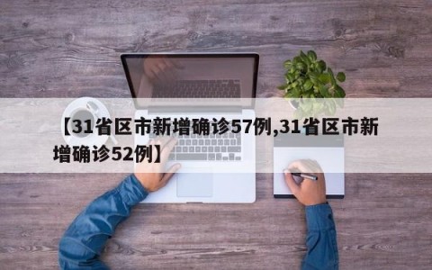 【31省区市新增确诊57例,31省区市新增确诊52例】