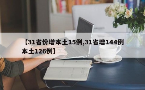【31省份增本土15例,31省增144例本土126例】