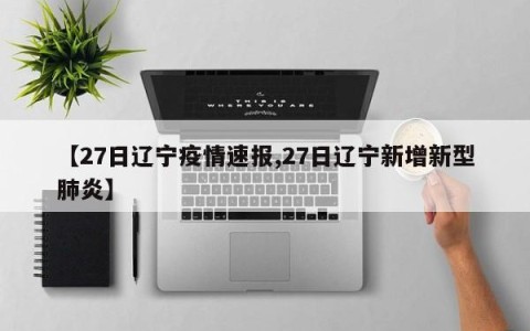 【27日辽宁疫情速报,27日辽宁新增新型肺炎】