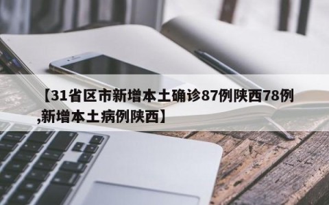 【31省区市新增本土确诊87例陕西78例,新增本土病例陕西】