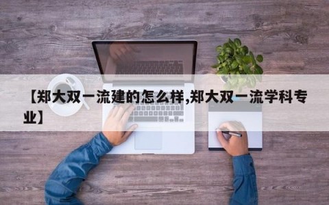 【郑大双一流建的怎么样,郑大双一流学科专业】