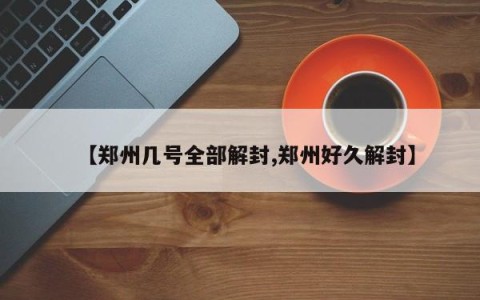 【郑州几号全部解封,郑州好久解封】