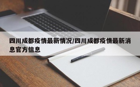 四川成都疫情最新情况/四川成都疫情最新消息官方信息