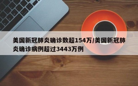美国新冠肺炎确诊数超154万/美国新冠肺炎确诊病例超过3443万例
