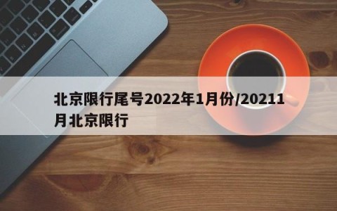 北京限行尾号2022年1月份/20211月北京限行