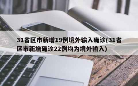 31省区市新增19例境外输入确诊(31省区市新增确诊22例均为境外输入)