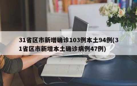 31省区市新增确诊103例本土94例(31省区市新增本土确诊病例47例)