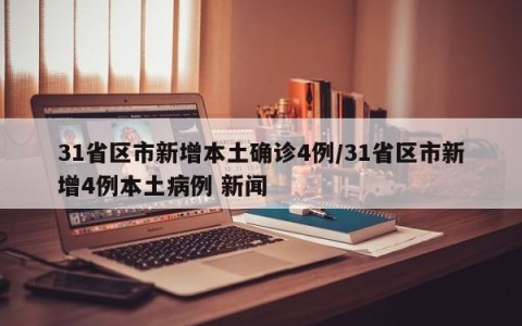 31省区市新增本土确诊4例/31省区市新增4例本土病例 新闻