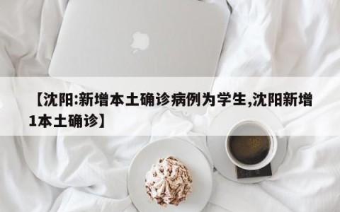 【沈阳:新增本土确诊病例为学生,沈阳新增1本土确诊】