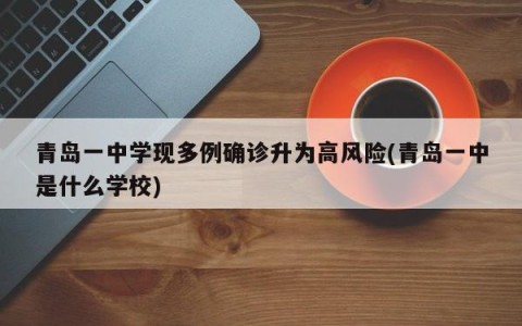 青岛一中学现多例确诊升为高风险(青岛一中是什么学校)