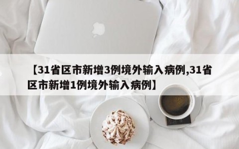 【31省区市新增3例境外输入病例,31省区市新增1例境外输入病例】
