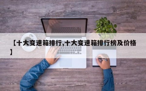 【十大变速箱排行,十大变速箱排行榜及价格】