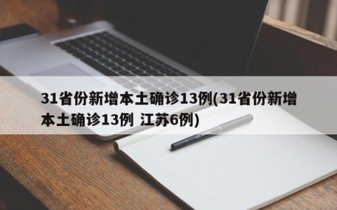 31省份新增本土确诊13例(31省份新增本土确诊13例 江苏6例)