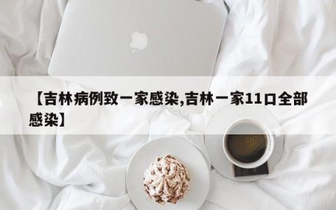 【吉林病例致一家感染,吉林一家11口全部感染】