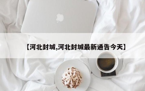 【河北封城,河北封城最新通告今天】