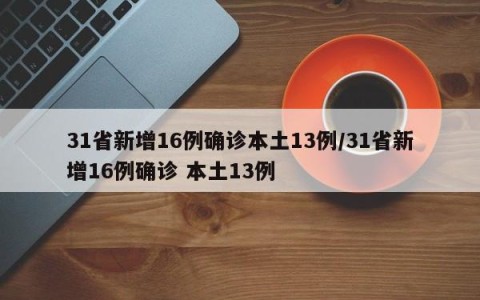 31省新增16例确诊本土13例/31省新增16例确诊 本土13例