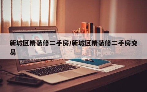 新城区精装修二手房/新城区精装修二手房交易