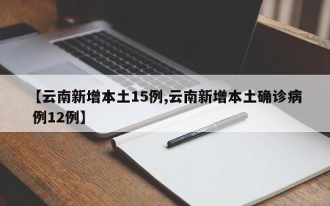 【云南新增本土15例,云南新增本土确诊病 例12例】