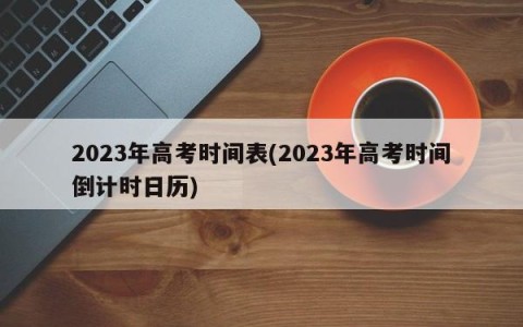 2023年高考时间表(2023年高考时间倒计时日历)