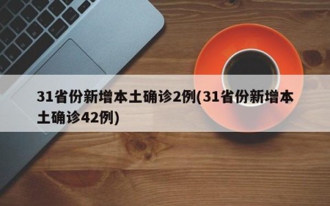 31省份新增本土确诊2例(31省份新增本土确诊42例)