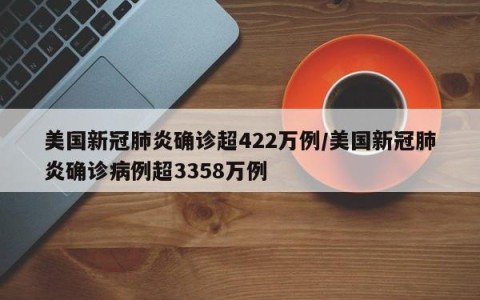 美国新冠肺炎确诊超422万例/美国新冠肺炎确诊病例超3358万例