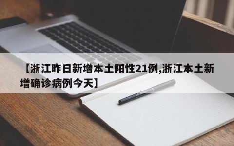 【浙江昨日新增本土阳性21例,浙江本土新增确诊病例今天】