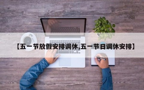 【五一节放假安排调休,五一节日调休安排】