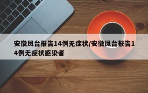 安徽凤台报告14例无症状/安徽凤台报告14例无症状感染者
