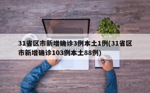 31省区市新增确诊3例本土1例(31省区市新增确诊103例本土88例)