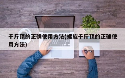 千斤顶的正确使用方法(螺旋千斤顶的正确使用方法)