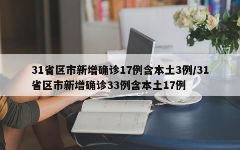 31省区市新增确诊17例含本土3例/31省区市新增确诊33例含本土17例