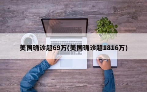 美国确诊超69万(美国确诊超1816万)