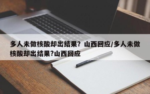 多人未做核酸却出结果？山西回应/多人未做核酸却出结果?山西回应