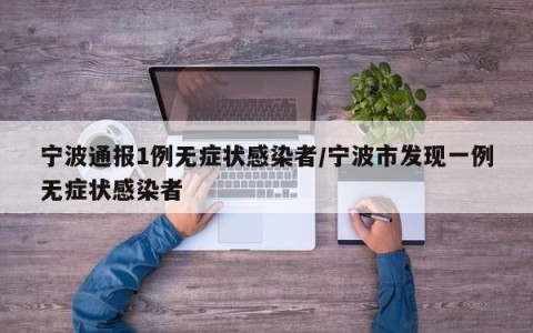 宁波通报1例无症状感染者/宁波市发现一例无症状感染者