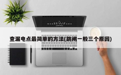 查漏电点最简单的方法(跳闸一般三个原因)