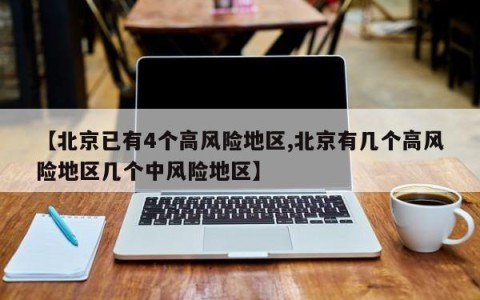 【北京已有4个高风险地区,北京有几个高风险地区几个中风险地区】