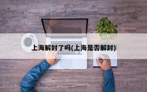 上海解封了吗(上海是否解封)