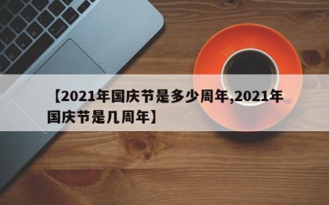 【2021年国庆节是多少周年,2021年国庆节是几周年】