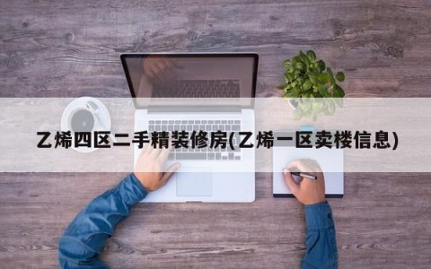 乙烯四区二手精装修房(乙烯一区卖楼信息)