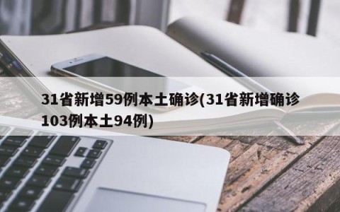31省新增59例本土确诊(31省新增确诊103例本土94例)