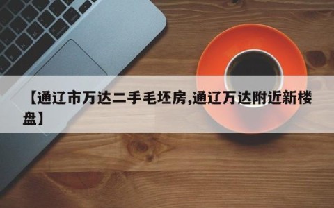 【通辽市万达二手毛坯房,通辽万达附近新楼盘】